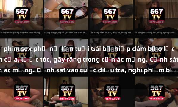 phim sex phụ nữ lớn tuổi Gái bị hiếp dâm bạo lực tại nơi làm việc: Đâm cứa, lược tóc, gãy răng trong cơn ác mộng. Cảnh sát vào cuộc điều tra, nghi phạm bị bắt giữ.