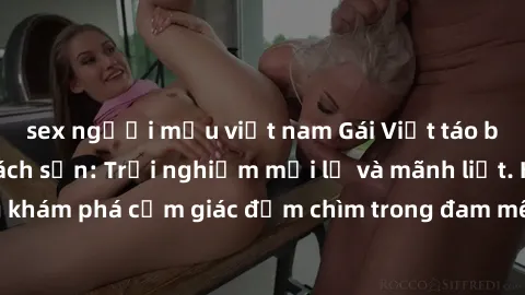 sex người mẫu việt nam Gái Việt táo bạo làm tình ở khách sạn: Trải nghiệm mới lạ và mãnh liệt. Hãy cùng khám phá cảm giác đắm chìm trong đam mê và sự sung sướng tột đỉnh.