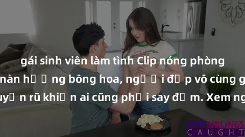 gái sinh viên làm tình Clip nóng phòng tắm: Hít thở nồng nàn hương bông hoa, người đẹp vô cùng gợi cảm và quyến rũ khiến ai cũng phải say đắm. Xem ngay để trải nghiệm điều đặc biệt!