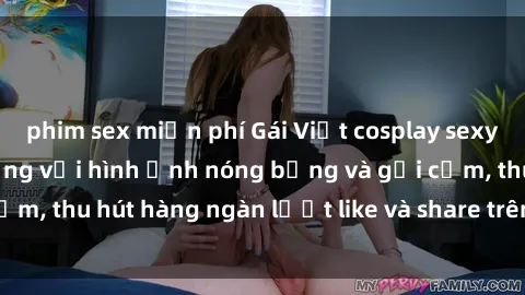 phim sex miễn phí Gái Việt cosplay sexy khiến fan phát cuồng với hình ảnh nóng bỏng và gợi cảm, thu hút hàng ngàn lượt like và share trên mạng xã hội.