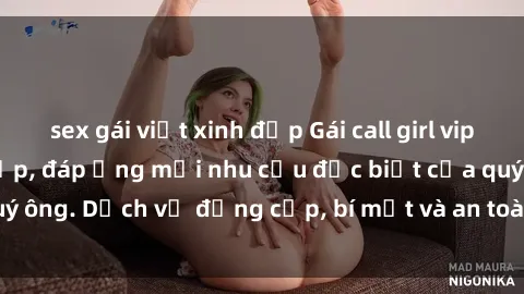 sex gái việt xinh đẹp Gái call girl vip tư vấn chuyên nghiệp, đáp ứng mọi nhu cầu đặc biệt của quý ông. Dịch vụ đẳng cấp, bí mật và an toàn, hãy tìm hiểu ngay!