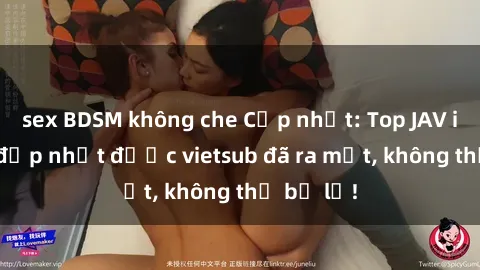 sex BDSM không che Cập nhật: Top JAV idol xinh đẹp nhất được vietsub đã ra mắt, không thể bỏ lỡ!
