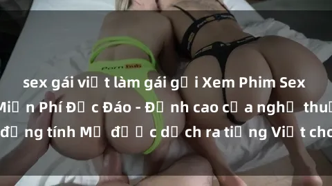 sex gái việt làm gái gọi Xem Phim Sex Mỹ Vietsub Online Miễn Phí Độc Đáo - Đỉnh cao của nghệ thuật đồng tính Mỹ được dịch ra tiếng Việt cho người xem hiểu rõ hơn.
