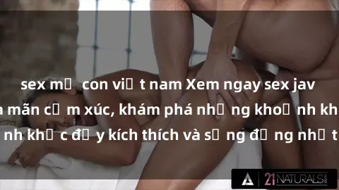 sex mẹ con việt nam Xem ngay sex jav không che để thỏa mãn cảm xúc, khám phá những khoảnh khắc đầy kích thích và sống động nhất chỉ trong click!