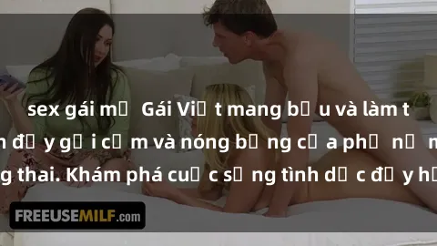 sex gái mỹ Gái Việt mang bầu và làm tình: Màn trình diễn đầy gợi cảm và nóng bỏng của phụ nữ mang thai. Khám phá cuộc sống tình dục đầy hấp dẫn và mới lạ của họ!