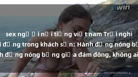 sex người nổi tiếng việt nam Trải nghiệm sex sinh viên sôi động trong khách sạn: Hành động nóng bỏng giữa đám đông, không ai bị bỏ lỡ