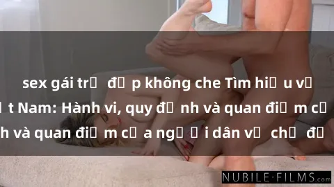 sex gái trẻ đẹp không che Tìm hiểu về văn hóa sex ở Việt Nam: Hành vi, quy định và quan điểm của người dân về chủ đề nóng