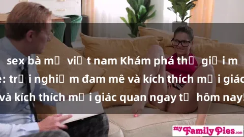 sex bà mẹ việt nam Khám phá thế giới mới của sex online: trải nghiệm đam mê và kích thích mọi giác quan ngay từ hôm nay!