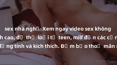 sex nhà nghỉ Xem ngay video sex không che miễn phí đỉnh cao, đủ thể loại từ teen, milf đến các cảnh quan hệ đồng tính và kích thích. Đảm bảo thoả mãn mọi khả năng kích thích của bạn!