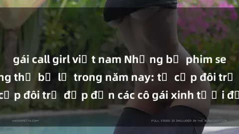 gái call girl việt nam Những bộ phim sex JAV hot nhất không thể bỏ lỡ trong năm nay: từ cặp đôi trẻ đẹp đến các cô gái xinh tươi đầy sức hút.