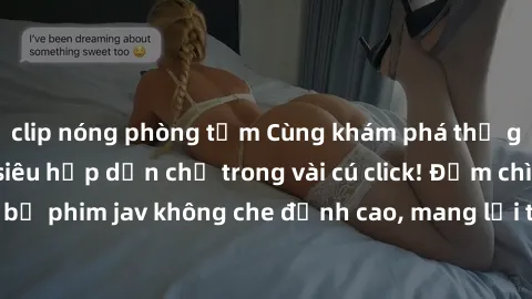 clip nóng phòng tắm Cùng khám phá thế giới jav không che siêu hấp dẫn chỉ trong vài cú click! Đắm chìm trong những bộ phim jav không che đỉnh cao, mang lại trải nghiệm thú vị và đầy kích thích.