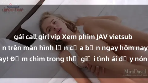 gái call girl vip Xem phim JAV vietsub mới nhất và hấp dẫn trên màn hình lớn của bạn ngay hôm nay! Đắm chìm trong thế giới tình ái đầy nóng bỏng và kích thích.