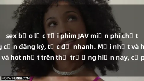 sex bạo lực Tải phim JAV miễn phí chất lượng cao, không cần đăng ký, tốc độ nhanh. Mới nhất và hot nhất trên thị trường hiện nay, cập nhật hàng ngày.