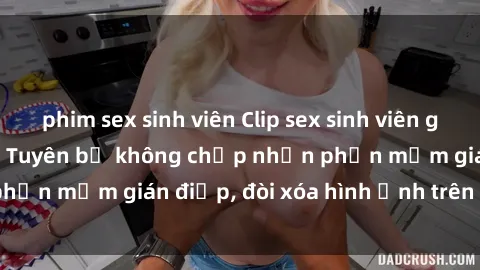 phim sex sinh viên Clip sex sinh viên gây sốt mạng xã hội: Tuyên bố không chấp nhận phần mềm gián điệp, đòi xóa hình ảnh trên internet