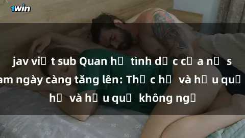 jav việt sub Quan hệ tình dục của nữ sinh Việt Nam ngày càng tăng lên: Thực hư và hậu quả không ngờ