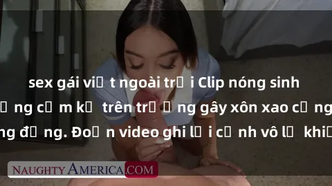 sex gái việt ngoài trời Clip nóng sinh viên gây sốc: Hành động cấm kỵ trên trường gây xôn xao cộng đồng. Đoạn video ghi lại cảnh vô lễ khiến dư luận bức xúc.