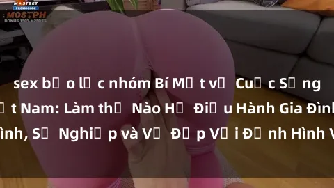 sex bạo lực nhóm Bí Mật về Cuộc Sống Của Các MILF Việt Nam: Làm thế Nào Họ Điều Hành Gia Đình, Sự Nghiệp và Vẻ Đẹp Với Định Hình Văn Hóa Đương Đại