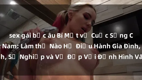 sex gái bắc âu Bí Mật về Cuộc Sống Của Các MILF Việt Nam: Làm thế Nào Họ Điều Hành Gia Đình, Sự Nghiệp và Vẻ Đẹp Với Định Hình Văn Hóa Đương Đại