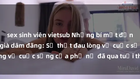 sex sinh viên vietsub Những bí mật đằng sau vẻ ngoài gái già dâm đãng: Sự thật đau lòng về cuộc sống của phụ nữ đã qua tuổi thanh xuân