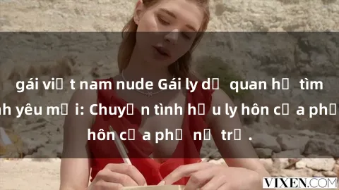 gái việt nam nude Gái ly dị quan hệ tìm kiếm tình yêu mới: Chuyện tình hậu ly hôn của phụ nữ trẻ.