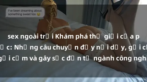 sex ngoài trời Khám phá thế giới của phim sex nô lệ tình dục: Những câu chuyện đầy nổi dậy, gợi cảm và gây sốc đến từ ngành công nghiệp giải trí đen tối