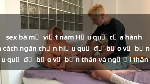 sex bà mẹ việt nam Hậu quả của hành vi bạo dâm sex và cách ngăn chặn hiệu quả để bảo vệ bản thân và người thân