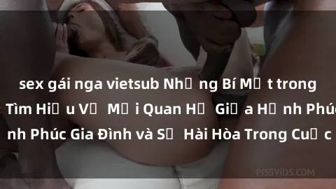 sex gái nga vietsub Những Bí Mật trong Tình Dục Gia Đình: Tìm Hiểu Về Mối Quan Hệ Giữa Hạnh Phúc Gia Đình và Sự Hài Hòa Trong Cuộc Sống Tình Dục