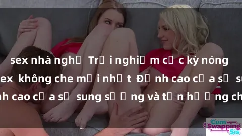 sex nhà nghỉ Trải nghiệm cực kỳ nóng bỏng trong phim sex  không che mới nhất  Đỉnh cao của sự sung sướng và tận hưởng chân thật