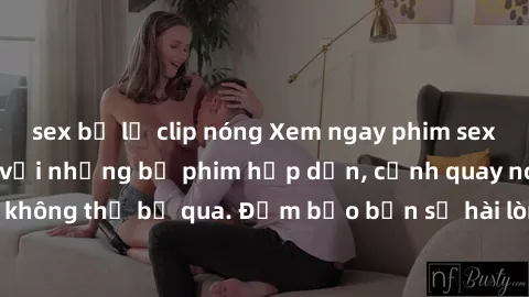 sex bị lộ clip nóng Xem ngay phim sex bukkake hàng đầu với những bộ phim hấp dẫn, cảnh quay nóng bỏng không thể bỏ qua. Đảm bảo bạn sẽ hài lòng với trải nghiệm mới lạ này!