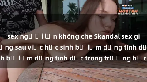 sex người lớn không che Skandal sex giáo viên: Sự thật đằng sau việc học sinh bị lạm dụng tình dục trong trường học