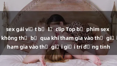 sex gái việt bị lộ clip Top bộ phim sex châu âu nổi tiếng không thể bỏ qua khi tham gia vào thế giới giải trí đồng tính