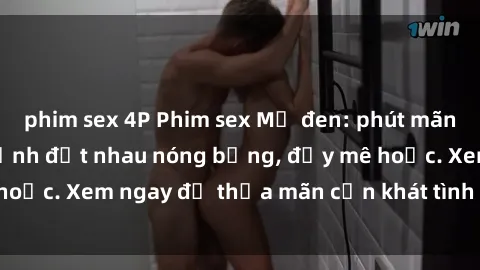 phim sex 4P Phim sex Mỹ đen: phút mãnh liệt với những cảnh địt nhau nóng bỏng, đầy mê hoặc. Xem ngay để thỏa mãn cơn khát tình dục của bạn!