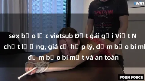sex bạo lực vietsub Đặt gái gọi Việt Nam: Dịch vụ chất lượng, giá cả hợp lý, đảm bảo bí mật và an toàn