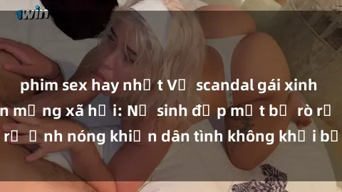 phim sex hay nhất Vụ scandal gái xinh lộ hàng gây sốt trên mạng xã hội: Nữ sinh đẹp mắt bị rò rỉ ảnh nóng khiến dân tình không khỏi bất ngờ và phẫn nộ!