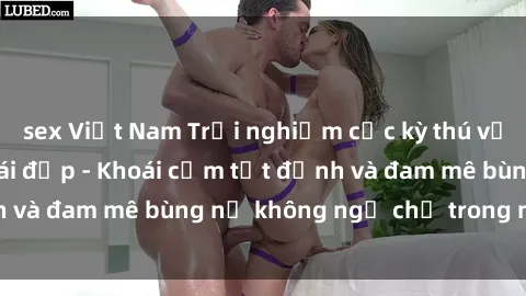 sex Việt Nam Trải nghiệm cực kỳ thú vị khi làm tình với gái đẹp - Khoái cảm tột đỉnh và đam mê bùng nổ không ngờ chỉ trong một đêm!