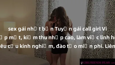 sex gái nhật bản Tuyển gái call girl Việt Nam gợi cảm, đẹp mắt, kiếm thu nhập cao, làm việc linh hoạt, không yêu cầu kinh nghiệm, đào tạo miễn phí. Liên hệ ngay để biết thêm chi tiết!