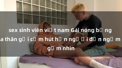 sex sinh viên việt nam Gái nóng bỏng khỏa thân gợi cảm hút hồn người đến ngắm nhìn