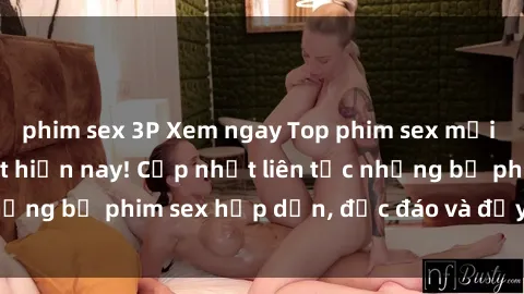 phim sex 3P Xem ngay Top phim sex mới nhất đang hot nhất hiện nay! Cập nhật liên tục những bộ phim sex hấp dẫn, độc đáo và đầy kích thích.