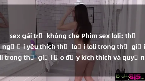 sex gái trẻ không che Phim sex loli: thỏa mãn đam mê của người yêu thích thể loại loli trong thế giới ảo đầy kích thích và quyến rũ.