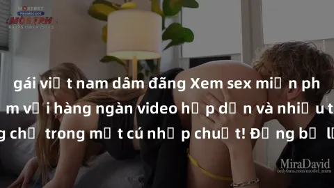 gái việt nam dâm đãng Xem sex miễn phí: Cùng trải nghiệm với hàng ngàn video hấp dẫn và nhiều thể loại đa dạng chỉ trong một cú nhấp chuột! Đừng bỏ lỡ cơ hội thưởng thức tuyệt vời này ngay hôm nay!