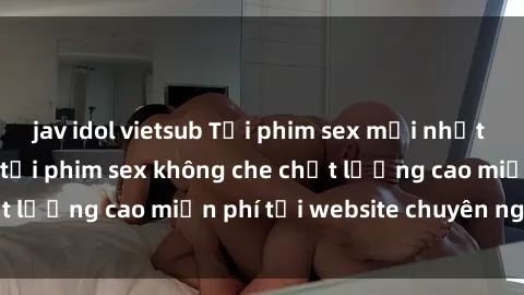 jav idol vietsub Tải phim sex mới nhất hot nhất - Xem và tải phim sex không che chất lượng cao miễn phí tại website chuyên nghiệp.