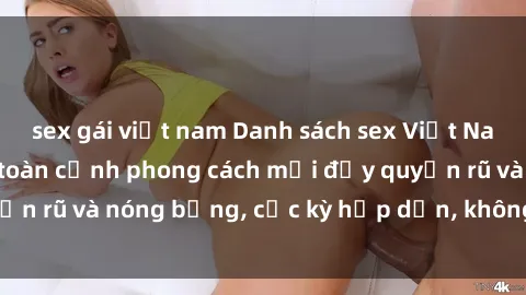 sex gái việt nam Danh sách sex Việt Nam không che - Ảnh toàn cảnh phong cách mới đầy quyến rũ và nóng bỏng, cực kỳ hấp dẫn, không thể bỏ qua!