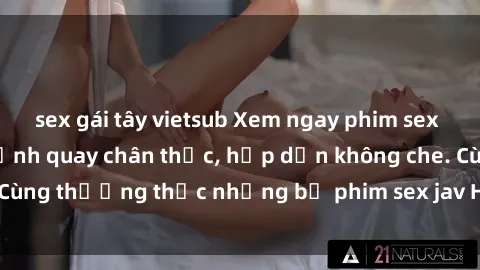 sex gái tây vietsub Xem ngay phim sex jav HD với những cảnh quay chân thực, hấp dẫn không che. Cùng thưởng thức những bộ phim sex jav HD hot nhất hiện nay!